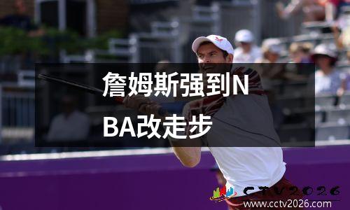 詹姆斯强到NBA改走步