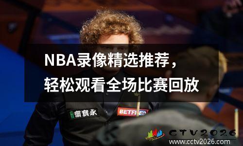 NBA录像精选推荐，轻松观看全场比赛回放