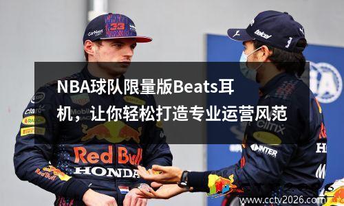 NBA球队限量版Beats耳机，让你轻松打造专业运营风范