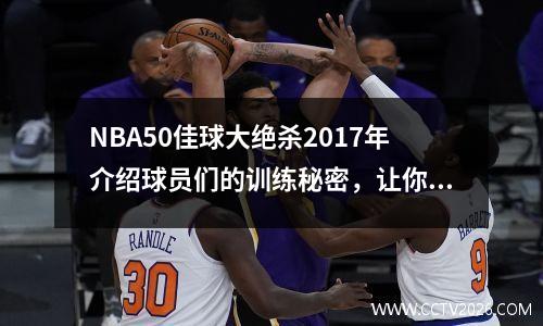 NBA50佳球大绝杀2017年介绍球员们的训练秘密，让你也能成为运动员