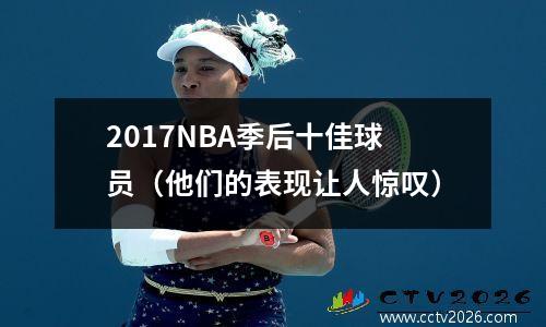 2017NBA季后十佳球员（他们的表现让人惊叹）