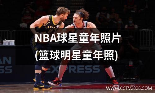 NBA球星童年照片(篮球明星童年照)