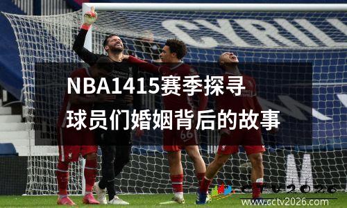 NBA1415赛季探寻球员们婚姻背后的故事