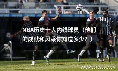 NBA历史十大内线球员（他们的成就和风采你知道多少？）