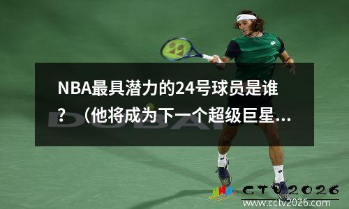 NBA最具潜力的24号球员是谁？（他将成为下一个超级巨星）