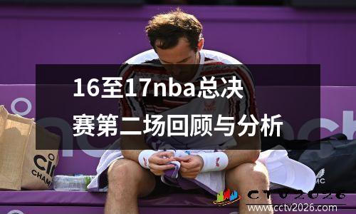16至17nba总决赛第二场回顾与分析