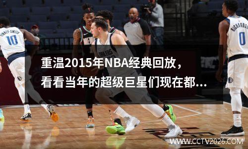 重温2015年NBA经典回放，看看当年的超级巨星们现在都在哪里？