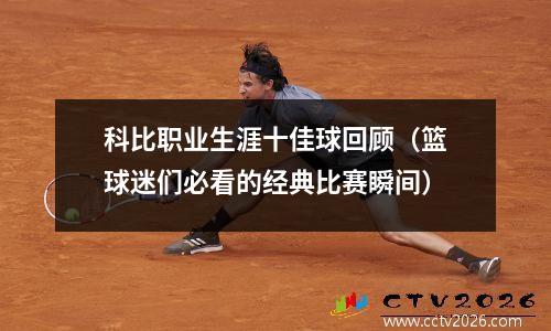 科比职业生涯十佳球回顾（篮球迷们必看的经典比赛瞬间）