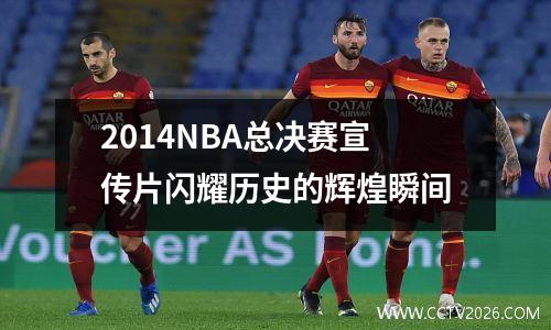 2014NBA总决赛宣传片闪耀历史的辉煌瞬间