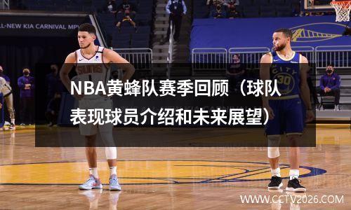 NBA黄蜂队赛季回顾（球队表现球员介绍和未来展望）