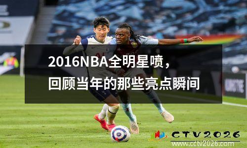 2016NBA全明星喷，回顾当年的那些亮点瞬间
