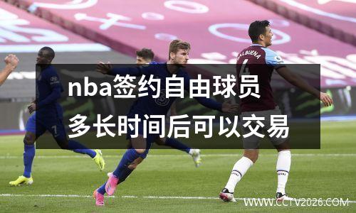 nba签约自由球员多长时间后可以交易