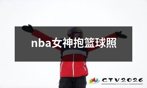 nba女神抱篮球照