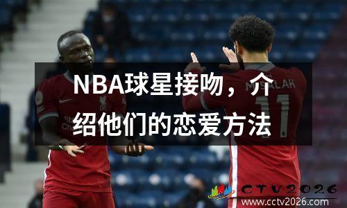 NBA球星接吻，介绍他们的恋爱方法