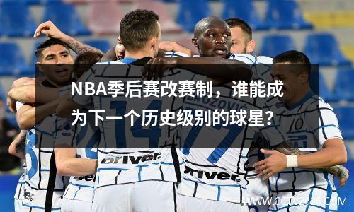NBA季后赛改赛制，谁能成为下一个历史级别的球星？