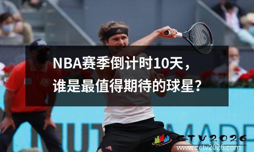 NBA赛季倒计时10天，谁是最值得期待的球星？