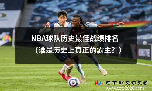 NBA球队历史最佳战绩排名（谁是历史上真正的霸主？）