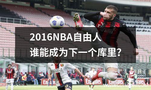2016NBA自由人谁能成为下一个库里？