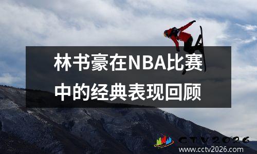 林书豪在NBA比赛中的经典表现回顾