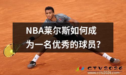 NBA莱尔斯如何成为一名优秀的球员？
