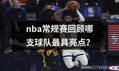 nba常规赛回顾哪支球队最具亮点？