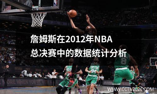 詹姆斯在2012年NBA总决赛中的数据统计分析