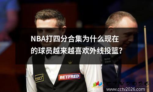 NBA打四分合集为什么现在的球员越来越喜欢外线投篮？