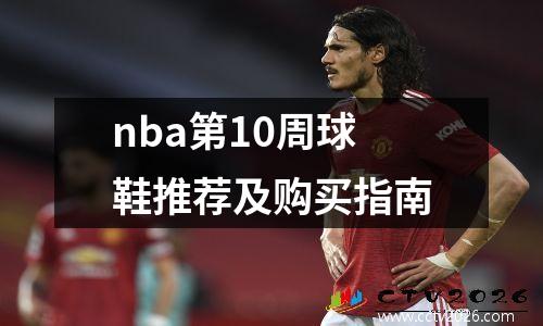 nba第10周球鞋推荐及购买指南