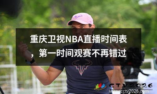 重庆卫视NBA直播时间表，第一时间观赛不再错过