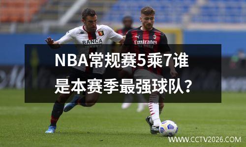 NBA常规赛5乘7谁是本赛季最强球队？