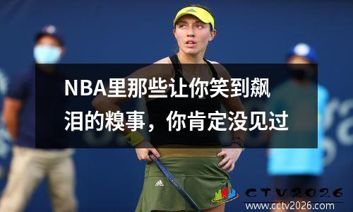 NBA里那些让你笑到飙泪的糗事，你肯定没见过