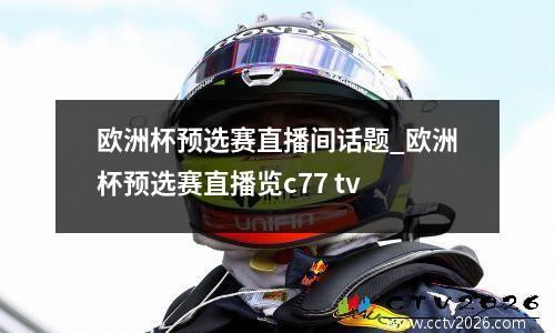 欧洲杯预选赛直播间话题_欧洲杯预选赛直播览c77 tv