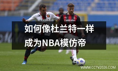 如何像杜兰特一样成为NBA模仿帝