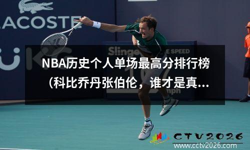 NBA历史个人单场最高分排行榜（科比乔丹张伯伦，谁才是真正的得分王？）
