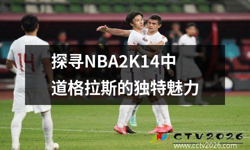 探寻NBA2K14中道格拉斯的独特魅力