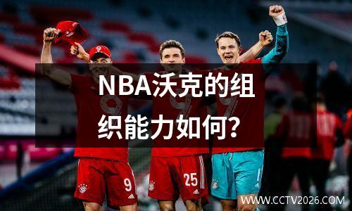 NBA沃克的组织能力如何？