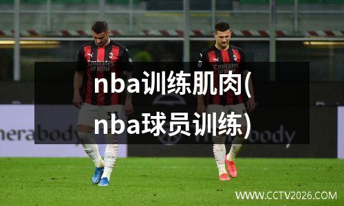 nba训练肌肉(nba球员训练)