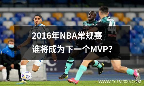 2016年NBA常规赛谁将成为下一个MVP？