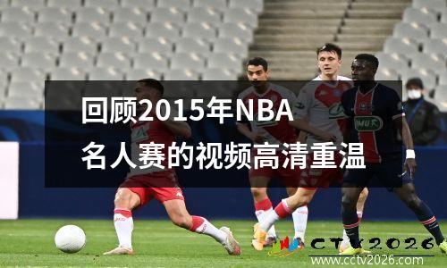 回顾2015年NBA名人赛的视频高清重温