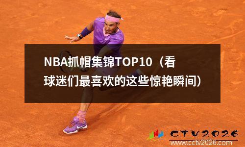 NBA抓帽集锦TOP10（看球迷们最喜欢的这些惊艳瞬间）