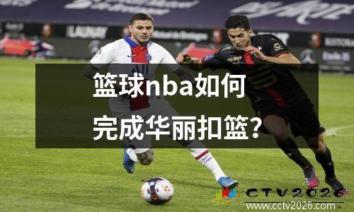 篮球nba如何完成华丽扣篮？