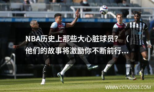 NBA历史上那些大心脏球员？（他们的故事将激励你不断前行）