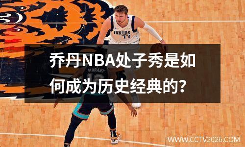 乔丹NBA处子秀是如何成为历史经典的？