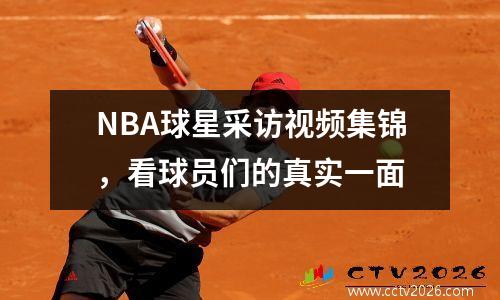 NBA球星采访视频集锦，看球员们的真实一面