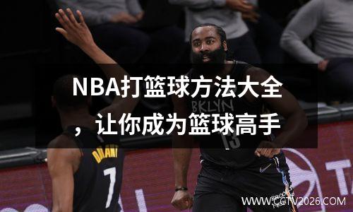 NBA打篮球方法大全，让你成为篮球高手
