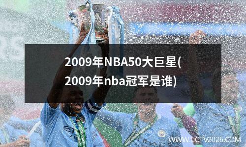 2009年NBA50大巨星(2009年nba冠军是谁)