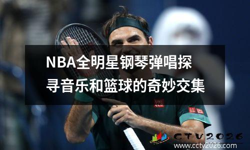 NBA全明星钢琴弹唱探寻音乐和篮球的奇妙交集