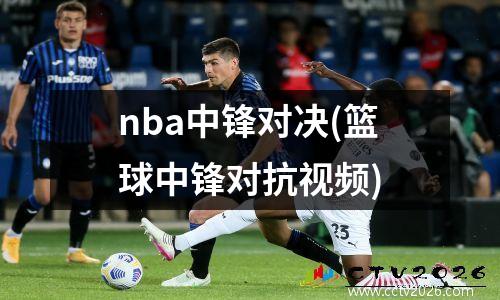 nba中锋对决(篮球中锋对抗视频)