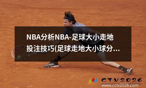 NBA分析NBA-足球大小走地投注技巧(足球走地大小球分析)