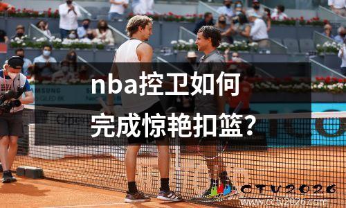 nba控卫如何完成惊艳扣篮？